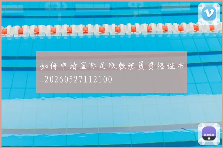 如何申请国际足联教练员资格证书_20260527112100