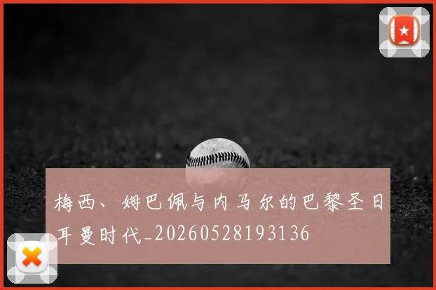 梅西、姆巴佩与内马尔的巴黎圣日耳曼时代_20260528193136