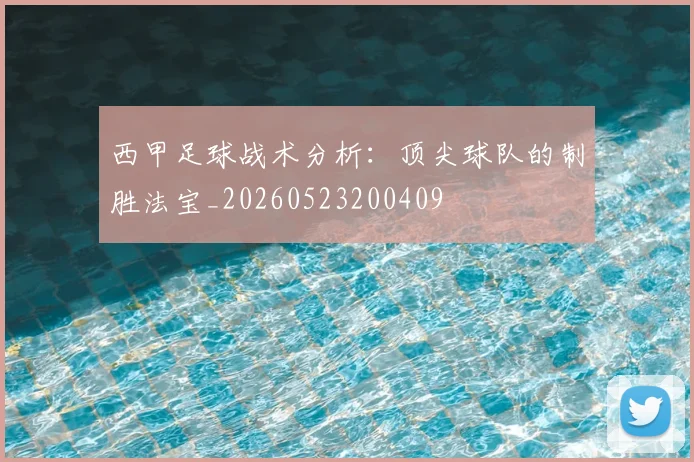 西甲足球战术分析：顶尖球队的制胜法宝_20260523200409