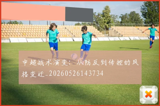 中超战术演变：从防反到传控的风格变迁_20260526143734