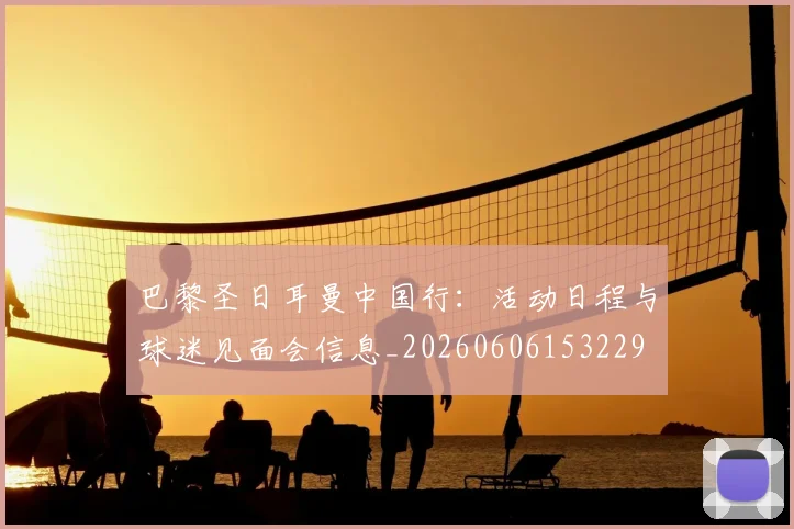 巴黎圣日耳曼中国行:活动日程与球迷见面会信息_20260606153229