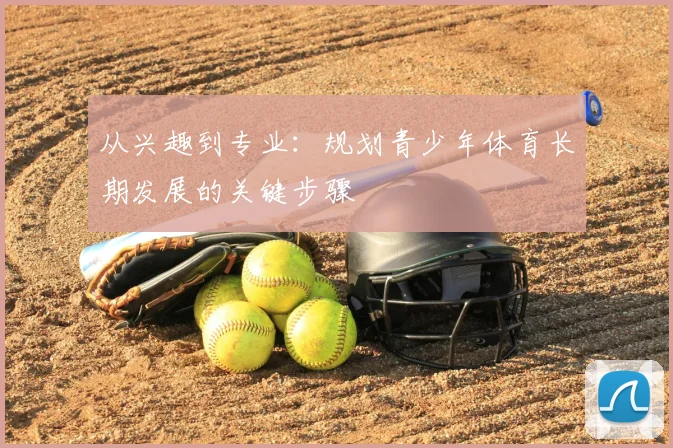 从兴趣到专业:规划青少年体育长期发展的关键步骤