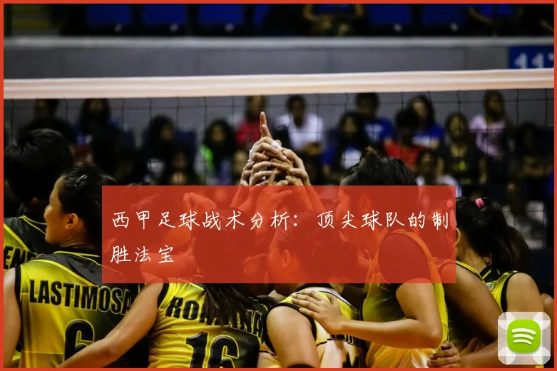 西甲足球战术分析：顶尖球队的制胜法宝