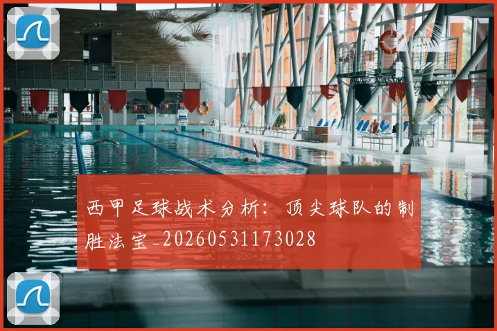 西甲足球战术分析：顶尖球队的制胜法宝_20260531173028