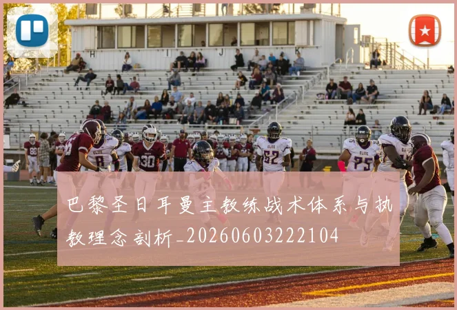 巴黎圣日耳曼主教练战术体系与执教理念剖析_20260603222104