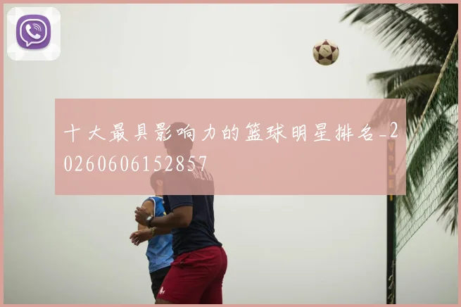 十大最具影响力的篮球明星排名_20260606152857