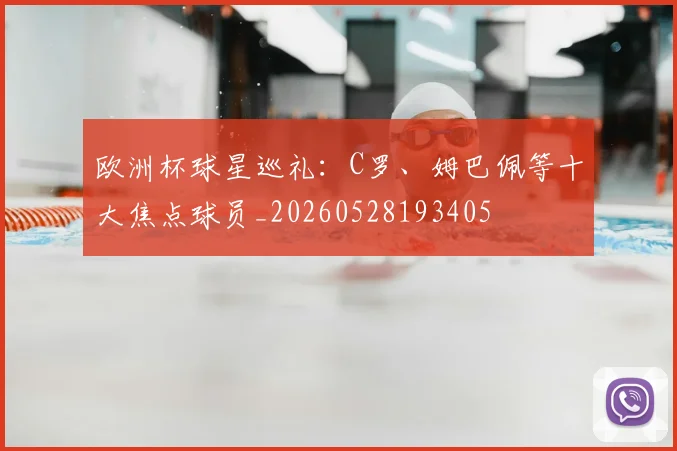 欧洲杯球星巡礼:C罗、姆巴佩等十大焦点球员_20260528193405