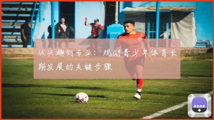 从兴趣到专业：规划青少年体育长期发展的关键步骤