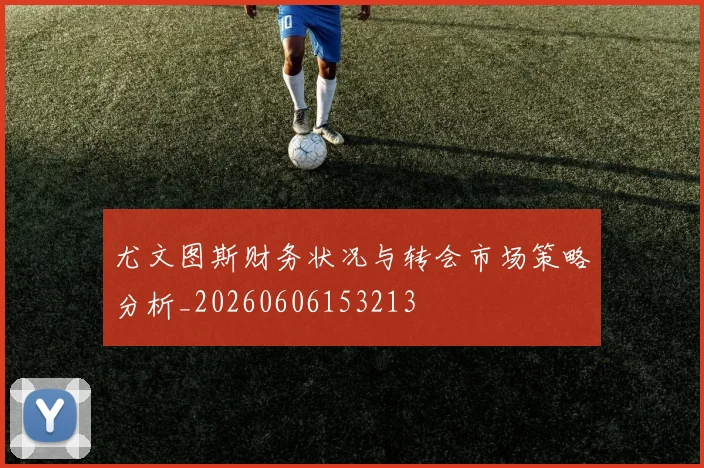 尤文图斯财务状况与转会市场策略分析_20260606153213