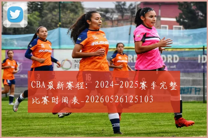 CBA最新赛程：2024-2025赛季完整比赛时间表_20260526125103
