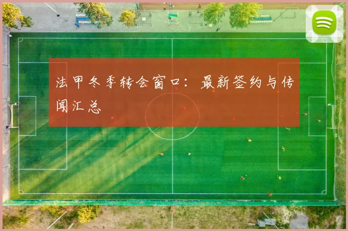 法甲冬季转会窗口：最新签约与传闻汇总