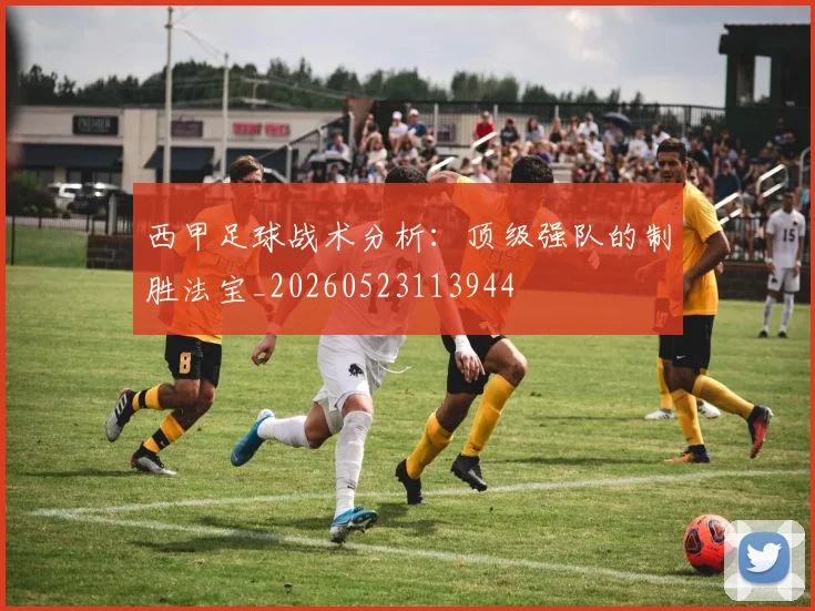 西甲足球战术分析：顶级强队的制胜法宝_20260523113944