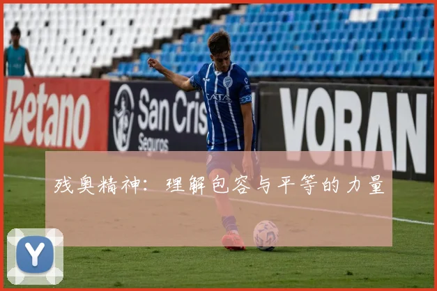 残奥精神：理解包容与平等的力量