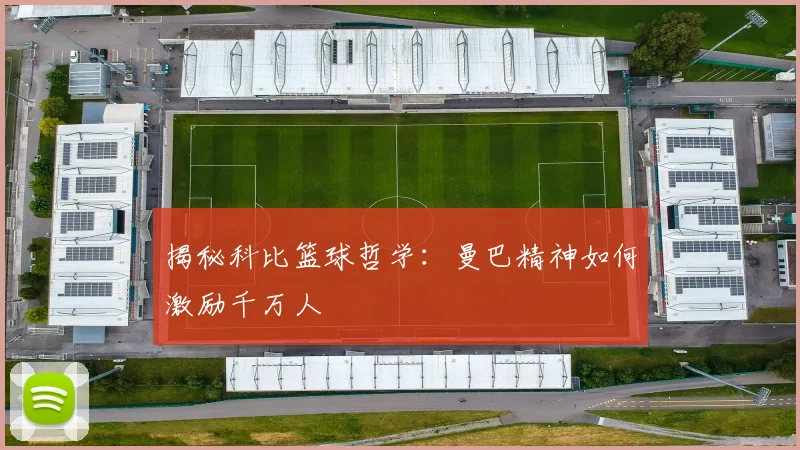 揭秘科比篮球哲学：曼巴精神如何激励千万人